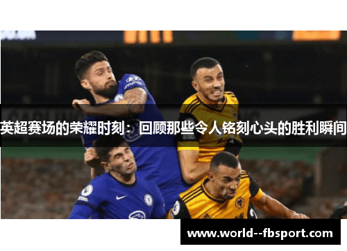 英超赛场的荣耀时刻：回顾那些令人铭刻心头的胜利瞬间