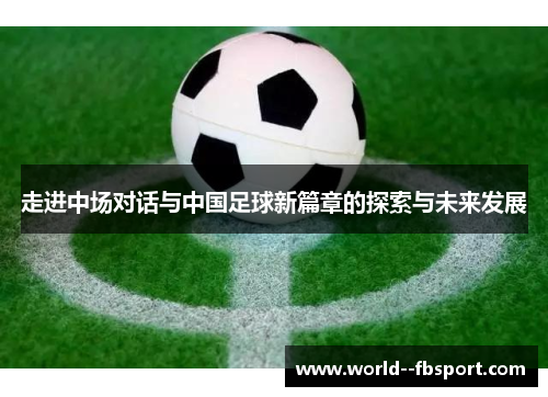 走进中场对话与中国足球新篇章的探索与未来发展