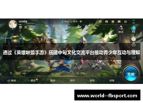 通过《英雄联盟手游》搭建中匈文化交流平台推动青少年互动与理解