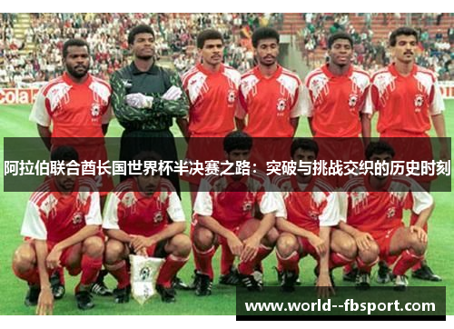 阿拉伯联合酋长国世界杯半决赛之路：突破与挑战交织的历史时刻