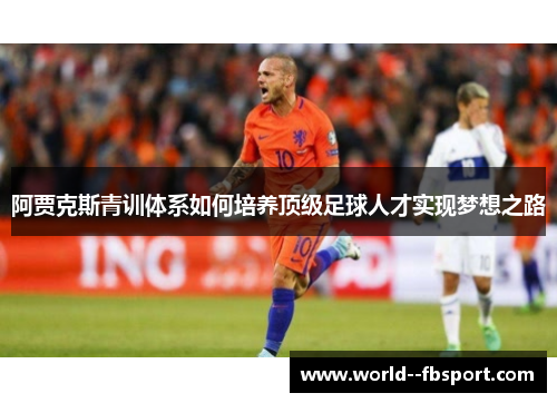 阿贾克斯青训体系如何培养顶级足球人才实现梦想之路
