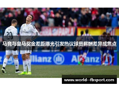 马竞与皇马奖金差距曝光引发热议球员薪酬差异成焦点