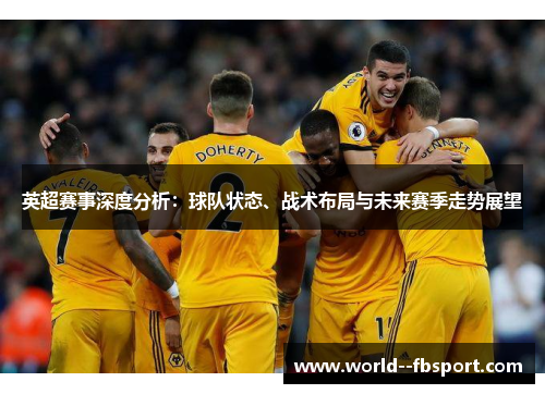 英超赛事深度分析：球队状态、战术布局与未来赛季走势展望