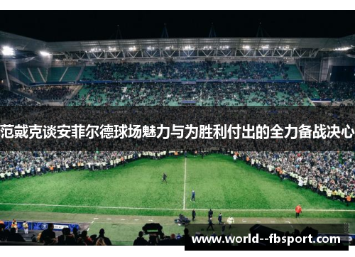 范戴克谈安菲尔德球场魅力与为胜利付出的全力备战决心