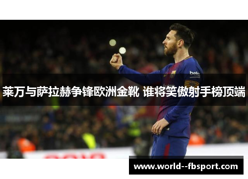 莱万与萨拉赫争锋欧洲金靴 谁将笑傲射手榜顶端 莱万与萨拉赫争锋欧洲金靴 谁将笑傲射手榜顶端