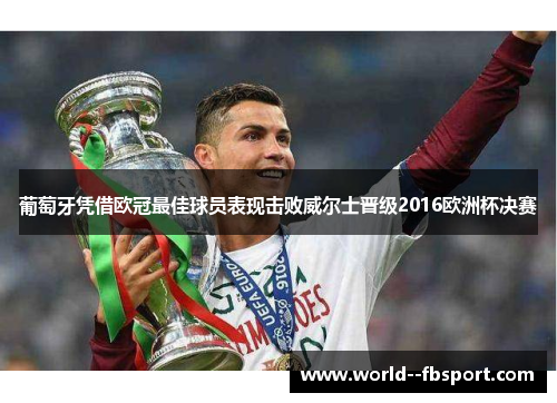 葡萄牙凭借欧冠最佳球员表现击败威尔士晋级2016欧洲杯决赛 葡萄牙凭借欧冠最佳球员表现击败威尔士晋级2016欧洲杯决赛
