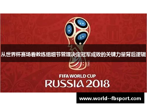 从世界杯赛场看教练组细节管理决定冠军成败的关键力量背后逻辑 从世界杯赛场看教练组细节管理决定冠军成败的关键力量背后逻辑