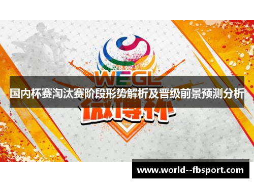 国内杯赛淘汰赛阶段形势解析及晋级前景预测分析