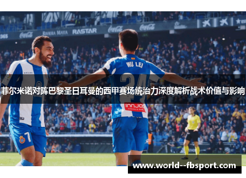 菲尔米诺对阵巴黎圣日耳曼的西甲赛场统治力深度解析战术价值与影响 菲尔米诺对阵巴黎圣日耳曼的西甲赛场统治力深度解析战术价值与影响
