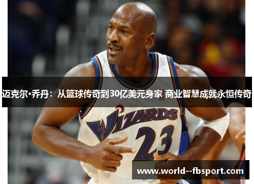 迈克尔·乔丹：从篮球传奇到30亿美元身家 商业智慧成就永恒传奇
