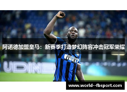 阿诺德加盟皇马:新赛季打造梦幻阵容冲击冠军荣耀 阿诺德加盟皇马:新赛季打造梦幻阵容冲击冠军荣耀