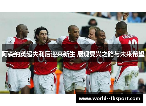 阿森纳英超失利后迎来新生 展现复兴之路与未来希望 阿森纳英超失利后迎来新生 展现复兴之路与未来希望