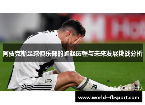 阿贾克斯足球俱乐部的崛起历程与未来发展挑战分析 阿贾克斯足球俱乐部的崛起历程与未来发展挑战分析