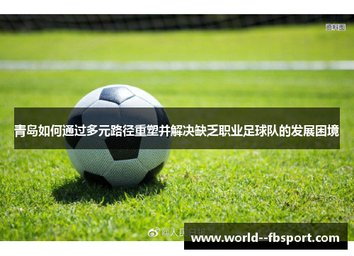 青岛如何通过多元路径重塑并解决缺乏职业足球队的发展困境