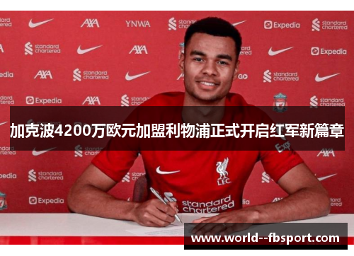 加克波4200万欧元加盟利物浦正式开启红军新篇章