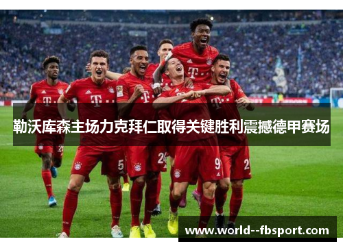 勒沃库森主场力克拜仁取得关键胜利震撼德甲赛场