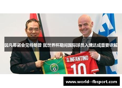 因凡蒂诺会见特朗普 就世界杯期间国际球员入境达成重要谅解