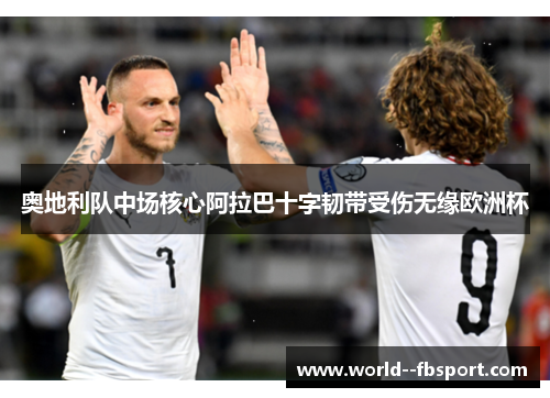 奥地利队中场核心阿拉巴十字韧带受伤无缘欧洲杯