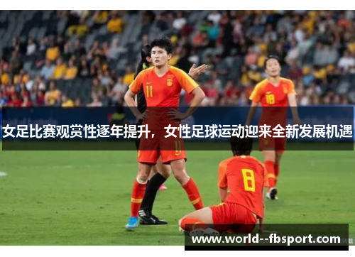 女足比赛观赏性逐年提升,女性足球运动迎来全新发展机遇 女足比赛观赏性逐年提升,女性足球运动迎来全新发展机遇