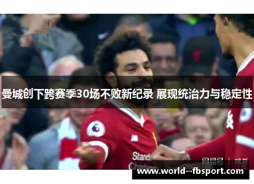 曼城创下跨赛季30场不败新纪录 展现统治力与稳定性