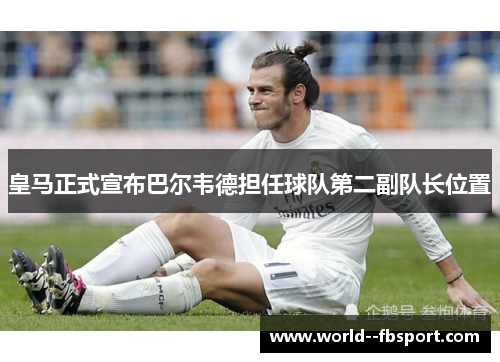 皇马正式宣布巴尔韦德担任球队第二副队长位置 皇马正式宣布巴尔韦德担任球队第二副队长位置