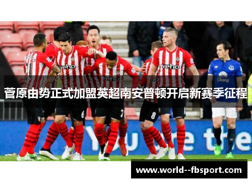 菅原由势正式加盟英超南安普顿开启新赛季征程 菅原由势正式加盟英超南安普顿开启新赛季征程