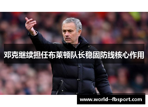 邓克继续担任布莱顿队长稳固防线核心作用