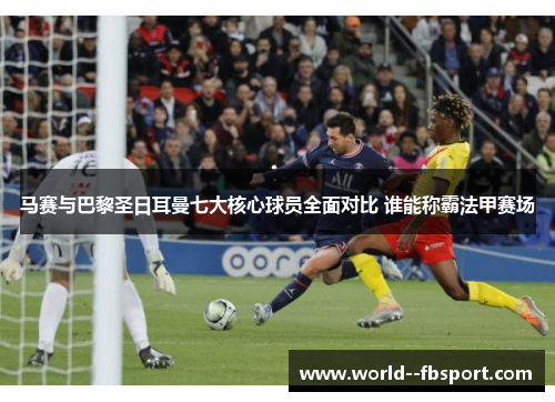 马赛与巴黎圣日耳曼七大核心球员全面对比 谁能称霸法甲赛场