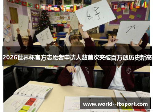 2026世界杯官方志愿者申请人数首次突破百万创历史新高
