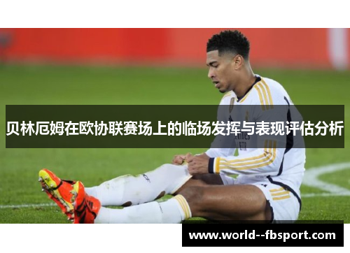 贝林厄姆在欧协联赛场上的临场发挥与表现评估分析