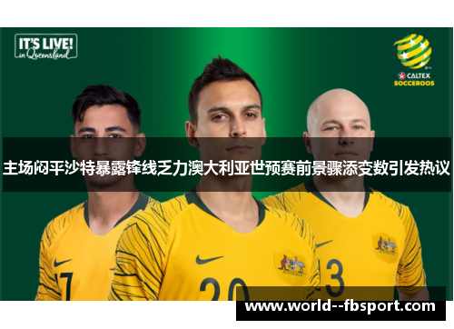 主场闷平沙特暴露锋线乏力澳大利亚世预赛前景骤添变数引发热议