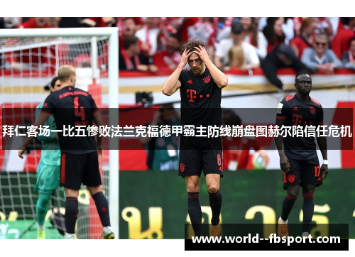 拜仁客场一比五惨败法兰克福德甲霸主防线崩盘图赫尔陷信任危机
