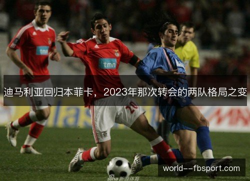 迪马利亚回归本菲卡，2023年那次转会的两队格局之变